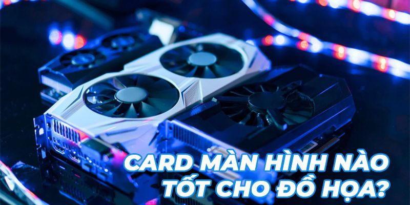 Cách điều chỉnh đồ họa trong card màn hình